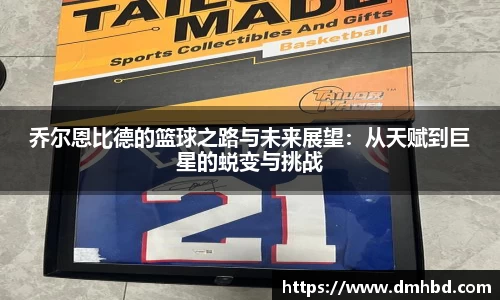 乔尔恩比德的篮球之路与未来展望：从天赋到巨星的蜕变与挑战