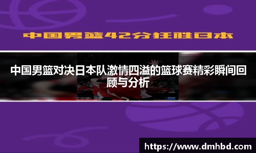 中国男篮对决日本队激情四溢的篮球赛精彩瞬间回顾与分析