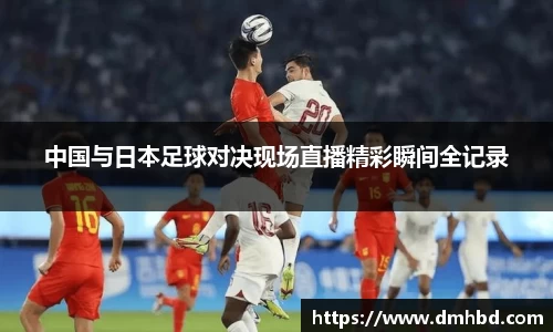 中国与日本足球对决现场直播精彩瞬间全记录