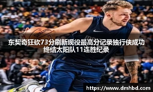 东契奇狂砍73分刷新现役最高分记录独行侠成功终结太阳队11连胜纪录