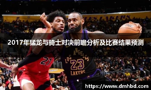 2017年猛龙与骑士对决前瞻分析及比赛结果预测