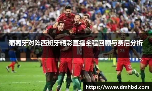葡萄牙对阵西班牙精彩直播全程回顾与赛后分析