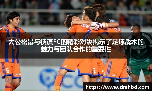 大公松鼠与横滨FC的精彩对决揭示了足球战术的魅力与团队合作的重要性
