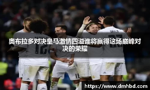 奥布拉多对决皇马激情四溢谁将赢得这场巅峰对决的荣耀