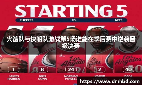 火箭队与快船队激战第5场谁能在季后赛中逆袭晋级决赛