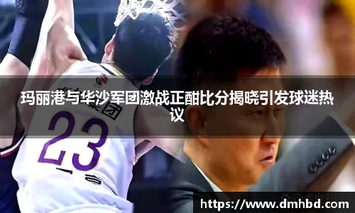 玛丽港与华沙军团激战正酣比分揭晓引发球迷热议