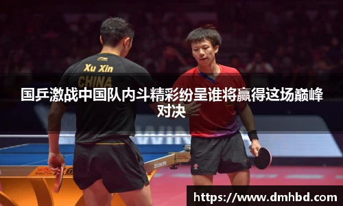 国乒激战中国队内斗精彩纷呈谁将赢得这场巅峰对决