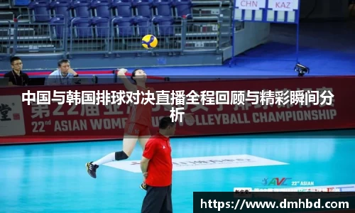 中国与韩国排球对决直播全程回顾与精彩瞬间分析