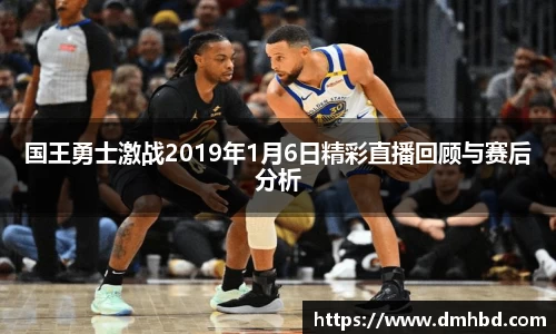 国王勇士激战2019年1月6日精彩直播回顾与赛后分析