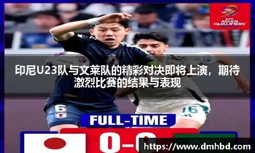 印尼U23队与文莱队的精彩对决即将上演，期待激烈比赛的结果与表现