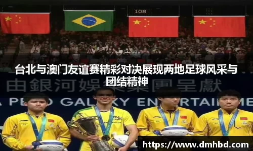 台北与澳门友谊赛精彩对决展现两地足球风采与团结精神