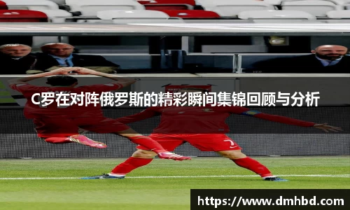C罗在对阵俄罗斯的精彩瞬间集锦回顾与分析