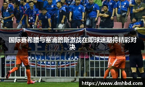 国际赛希腊与塞浦路斯激战在即球迷期待精彩对决